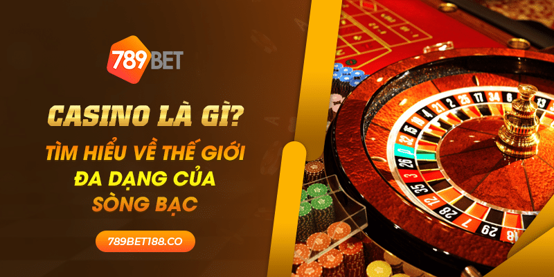 17 Casino la gi Tim hieu ve the gioi da dang cua song bac