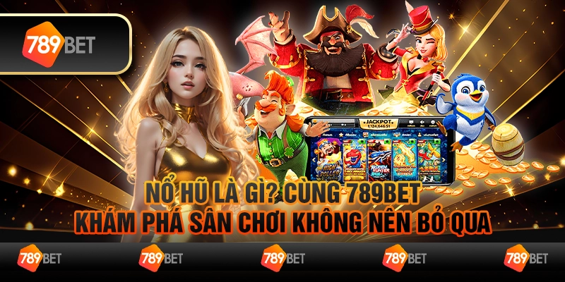 Nổ Hũ Là Gì? Cùng 789Bet Khám Phá Sân Chơi Không Nên Bỏ Qua