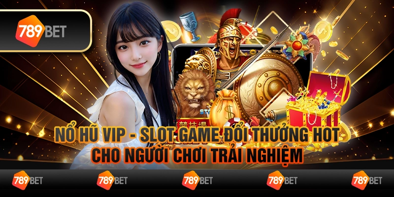 Nổ Hũ Vip - Săn Tiền Khủng Mỗi Ngày Cùng Nhà Cái 789Bet