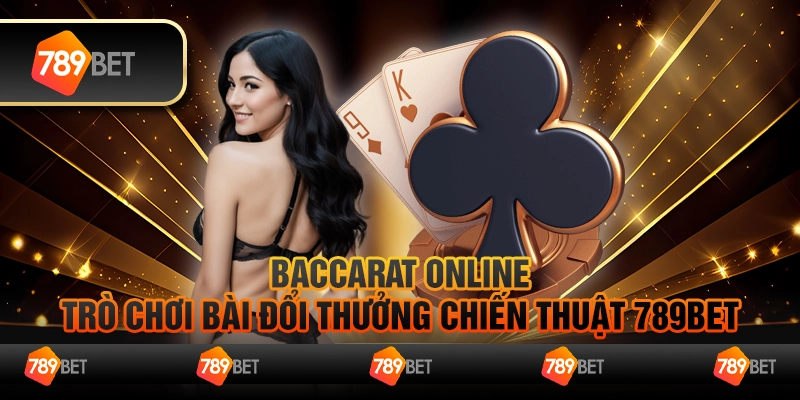 Baccarat online - Trò chơi bài đổi thưởng chiến thuật 789Bet