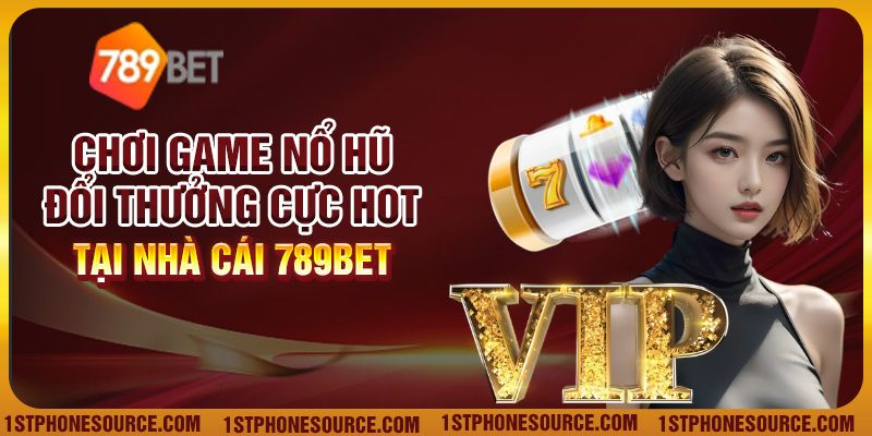 Chơi Game Nổ Hũ Đổi Thưởng Cực Hot Tại Nhà Cái 789Bet