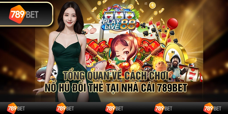 Tổng Quan Về Cách Chơi Nổ Hũ Đổi Thẻ Tại Nhà Cái 789bet