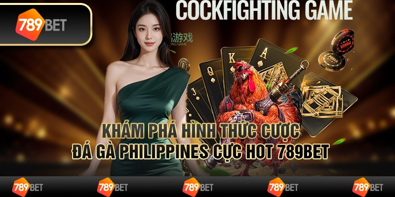 Khám Phá Hình Thức Cược Đá Gà Philippines Cực Hot 789bet