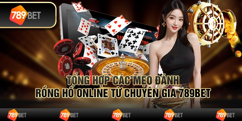7.Tong hop cac meo danh rong ho online tu chuyen gia 789Bet