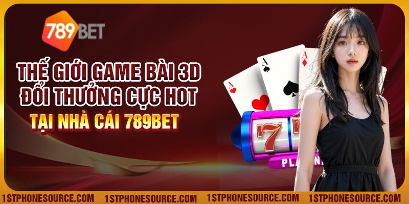Thế Giới Game Bài 3D Đổi Thưởng Cực Hot Tại Nhà Cái 789bet