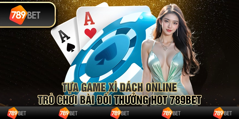 Tựa Game Xì Dách Online - Game Bài Đổi Thưởng Hot 789bet