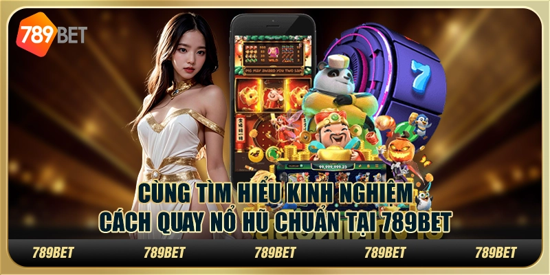 Cùng Tìm Hiểu Kinh Nghiệm Cách Quay Nổ Hũ Chuẩn Tại 789bet