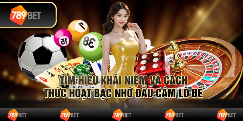 Tìm Hiểu Khái Niệm Và Cách Thức Hoạt Bạc Nhớ Đầu Câm Lô Đề