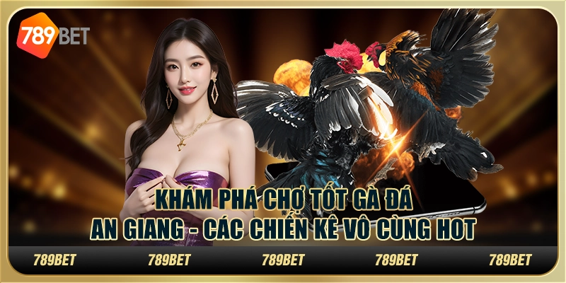 Khám Phá Chợ Tốt Gà Đá An Giang - Các Chiến Kê Vô Cùng Hot