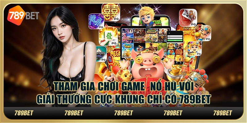 Tham Gia Chơi Game Nổ Hũ Với Giải Thưởng Cực Khủng 789bet