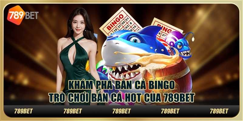Khám Phá Bắn Cá Bingo Trò Chơi Bắn Cá Hot Của 789bet