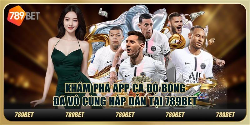 Khám Phá App Cá Độ Bóng Đá Vô Cùng Hấp Dẫn Tại 789bet