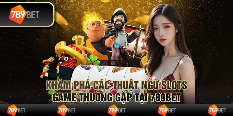 Khám Phá Các Thuật Ngữ Slots Game Thường Gặp Tại 789bet