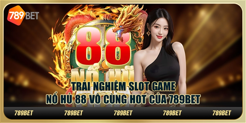 Trải Nghiệm Slot Game Nổ Hũ 88 Vô Cùng Hot Của 789bet