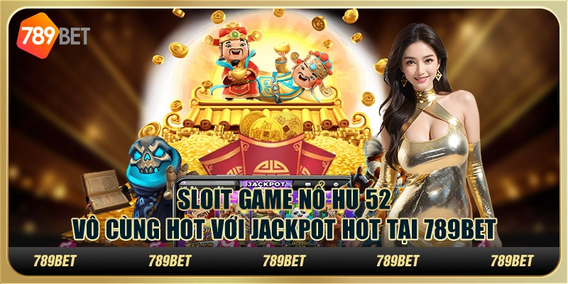 Slot Game Nổ Hu 52 Vô Cùng Hot Với Jackpot Hot Tại 789bet