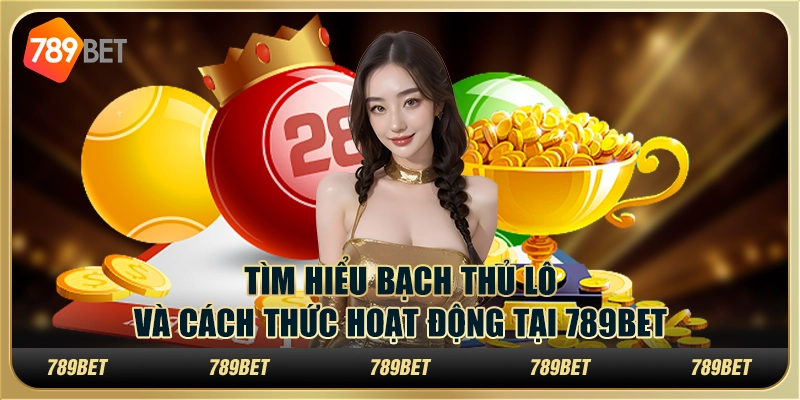 Tìm Hiểu Bạch Thủ Lô Và Cách Thức Hoạt Động Tại 789bet