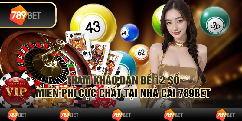 Tham Khảo Dàn Đề 12 Số Miễn Phí Cực Chất Tại Nhà Cái 789bet
