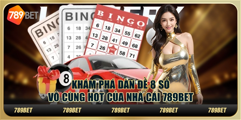 KHÁM PHÁ DÀN ĐỀ 8 SỐ VÔ CÙNG HOT CỦA NHÀ CÁI 789BET