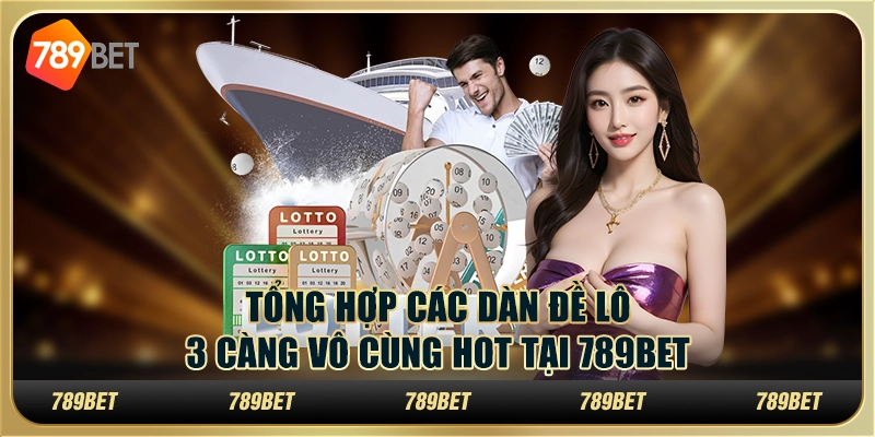 Tổng Hợp Các Dàn Đề Lô Ba Càng Vô Cùng Hot Tại 789bet