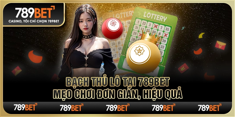 Đánh Bạch Thủ Lô Tại 789bet – Mẹo Chơi Đơn Giản, Hiệu Quả