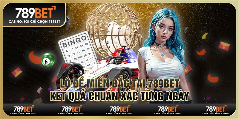 Lô Đề Miền Bắc Tại 789bet - Kết Quả Chuẩn Xác Từng Ngày