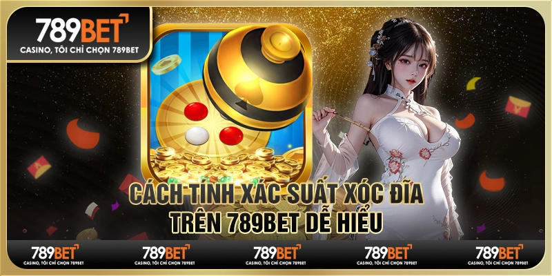 Cách Tính Xác Suất Xóc Đĩa Trên Nền Tảng 789bet Dễ Hiểu