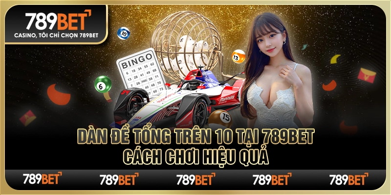Dàn Đề Tổng Trên 10 Tại 789bet – Cách Chơi Hiệu Quả