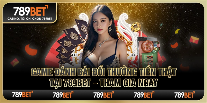 Game Đánh Bài Đổi Thưởng Tiền Thật Tại 789bet Tham Gia Ngay