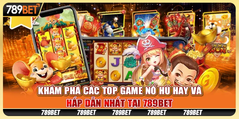 Khám Phá Các Top Game Nổ Hũ Hay Và Hấp Dẫn Nhất Tại 789bet