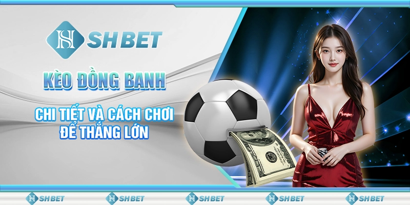 Kèo Đồng Banh Hấp Dẫn Tại SHBet – Sân Chơi Cá Cược Đỉnh Cao