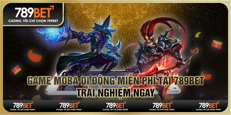 Game MOBA Di Động Miễn Phí Tại 789bet, Trải Nghiệm Ngay