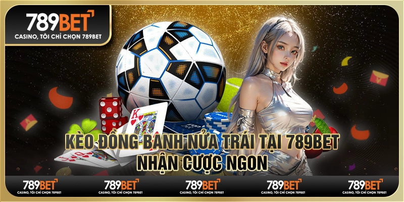 Kèo Đồng Banh Nửa Trái Tại 789bet - Nhận Cược Ngon