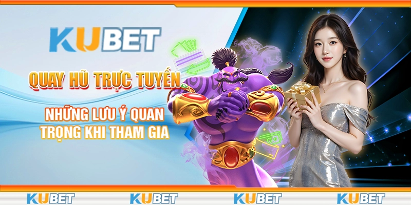 Quay Hũ Trực Tuyến - Những Lưu Ý Quan Trọng Khi Tham Gia