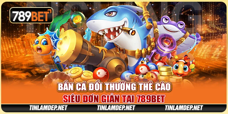Game Bắn Cá Đổi Thưởng Thẻ Cào Siêu Đơn Giản Tại 789bet