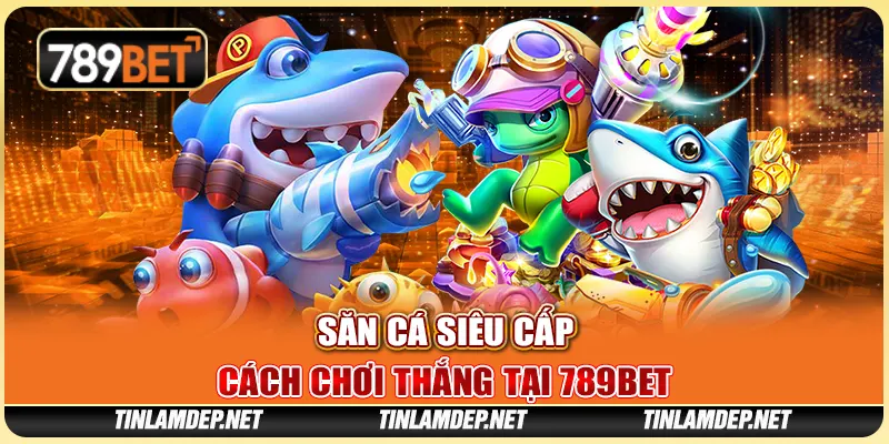 Săn Cá Siêu Cấp: Cách Chơi Thắng Tại Nền Tảng 789bet