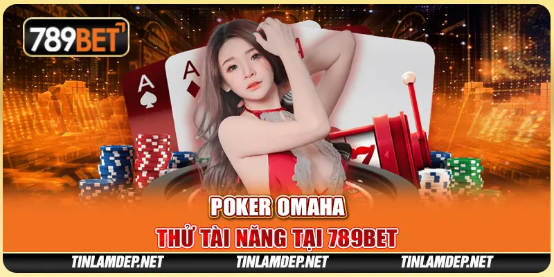 Poker Omaha: Thử Tài Năng Và Thắng Lớn Tại Nhà Cái 789bet