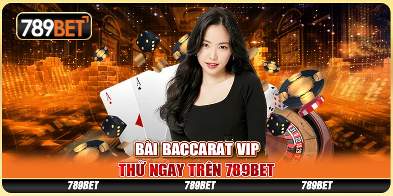 Bài Baccarat Vip - Thử Ngay Trên Nhà Cái Trực Tuyến 789bet
