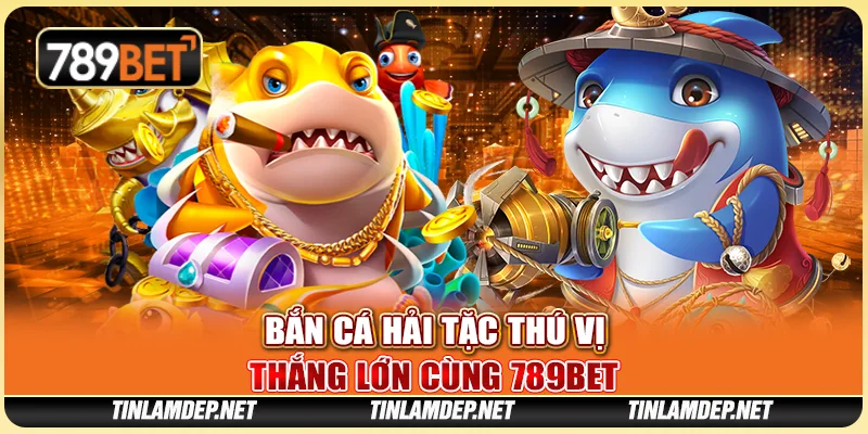 Bắn Cá Hải Tặc Thú Vị, Thắng Lớn Cùng Nền Tảng 789bet