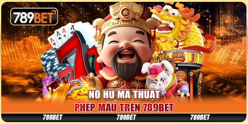 Nổ Hũ Ma Thuật Phép Màu Trên Nhà Cái Trực Tuyến 789bet
