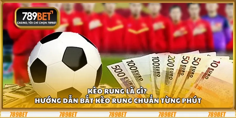 Kèo rung là gì? – Hướng dẫn bắt kèo rung chuẩn từng phút