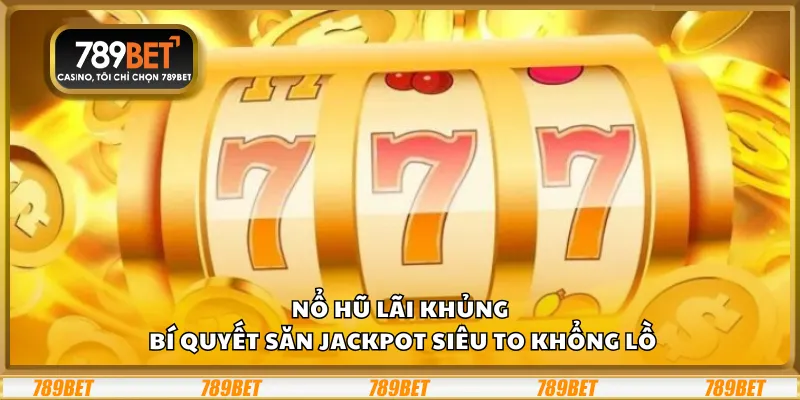 Nổ hũ lãi khủng – Bí quyết săn jackpot siêu to khổng lồ