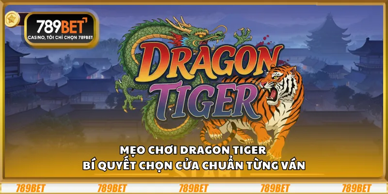 Mẹo chơi Dragon Tiger – Bí quyết chọn cửa chuẩn từng ván
